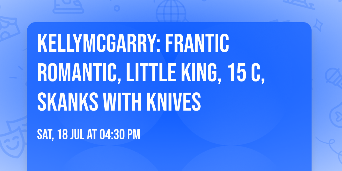 KELLYMCGARRY: FRANTIC ROMANTIC, LITTLE KING, 15 C, SKANKS WITH KNIVES
