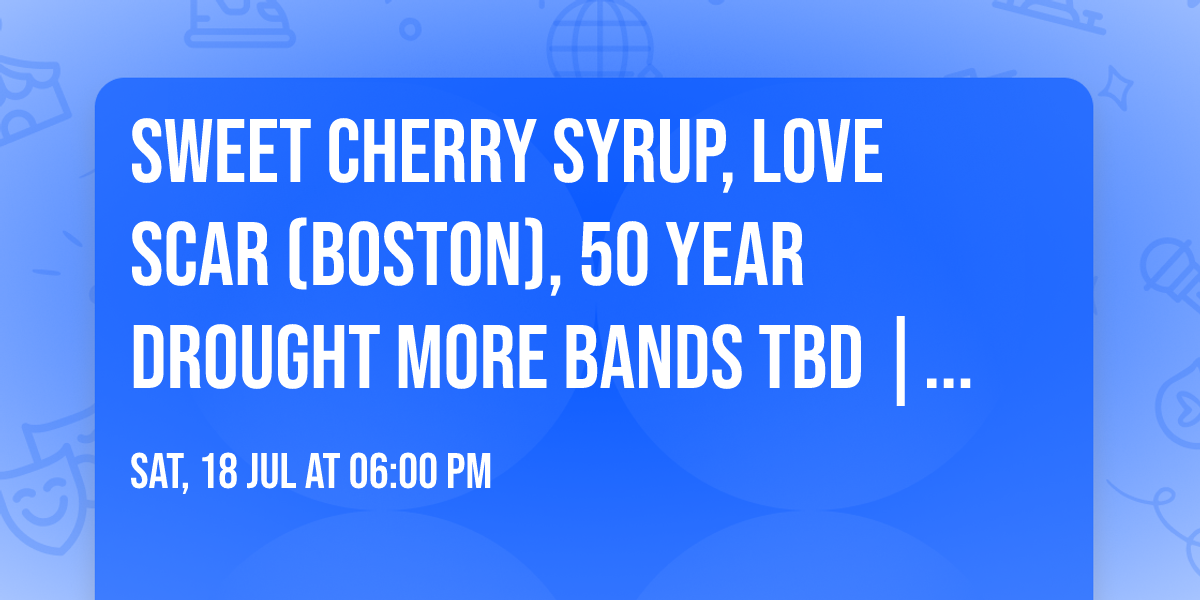Sweet Cherry Syrup, Love Scar (Boston), 50 Year Drought more bands TBD | Pho Cao | July 18th