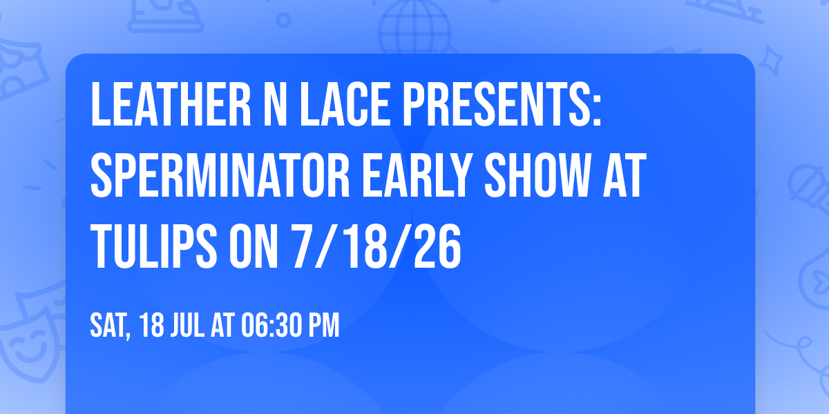 Leather N Lace Presents: Sperminator EARLY SHOW at Tulips on 7\/18\/26