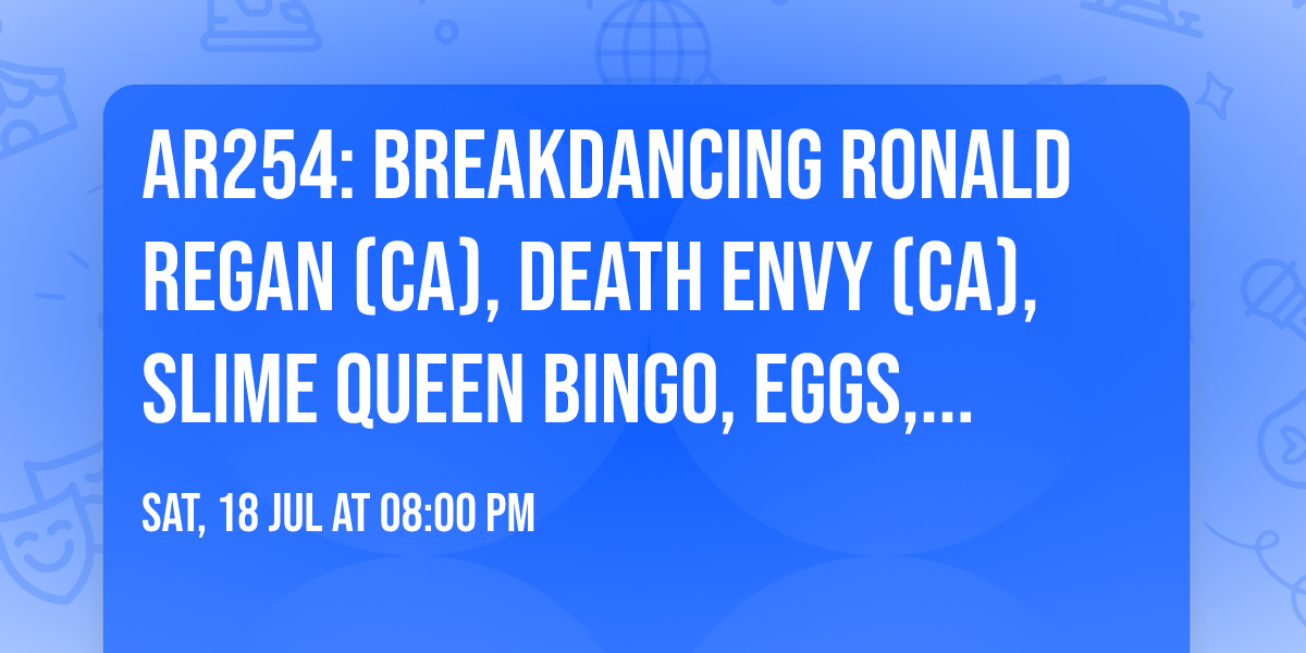 AR254: Breakdancing Ronald Regan (CA), Death Envy (CA), Slime Queen Bingo, Eggs, LOL Deth, + more