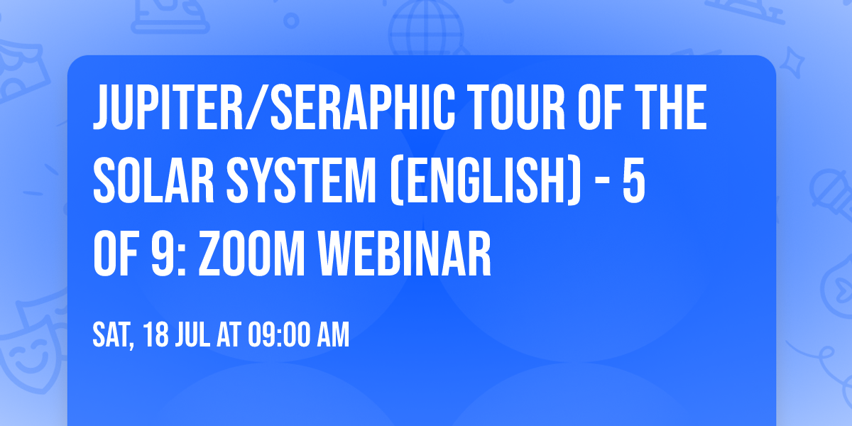 Jupiter\/Seraphic Tour of the Solar System (English) - 5 of 9: Zoom Webinar