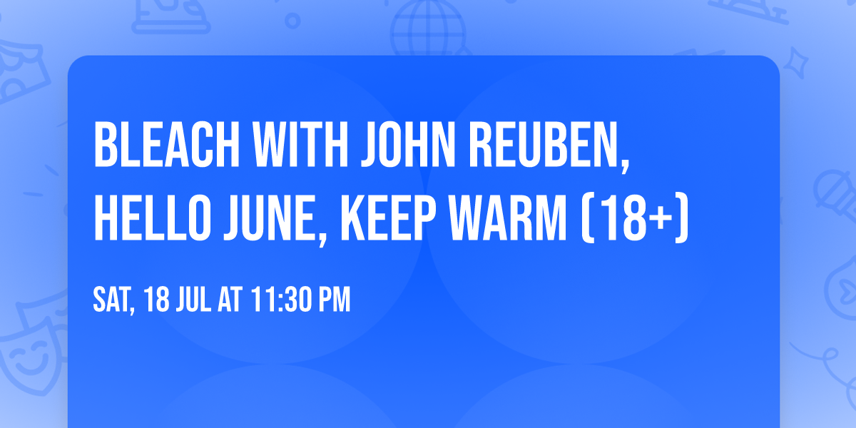 Bleach with John Reuben, Hello June, Keep Warm (18+)