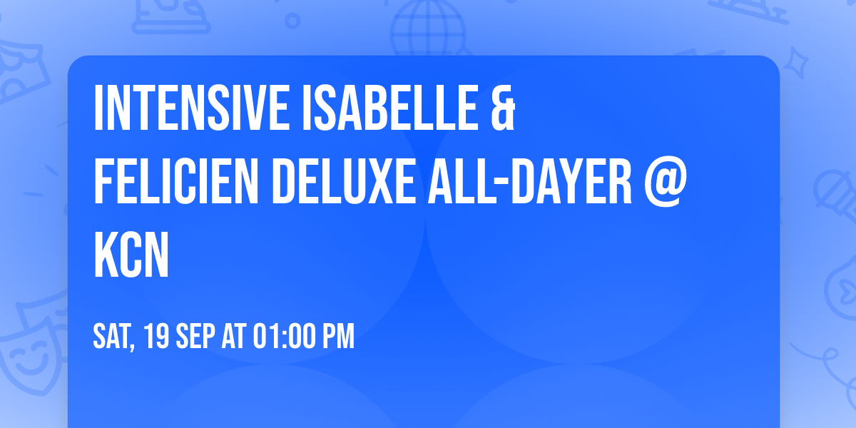Intensive Isabelle & Felicien deluxe All-dayer @ KCN