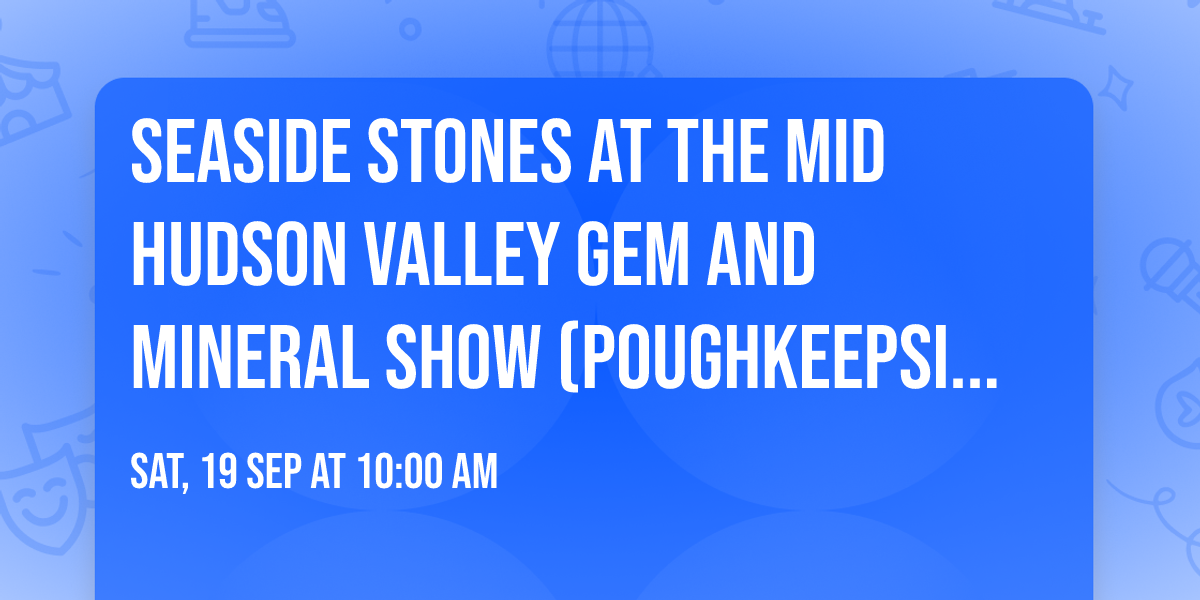 Seaside Stones at the Mid Hudson Valley Gem and Mineral Show (Poughkeepsie NY)