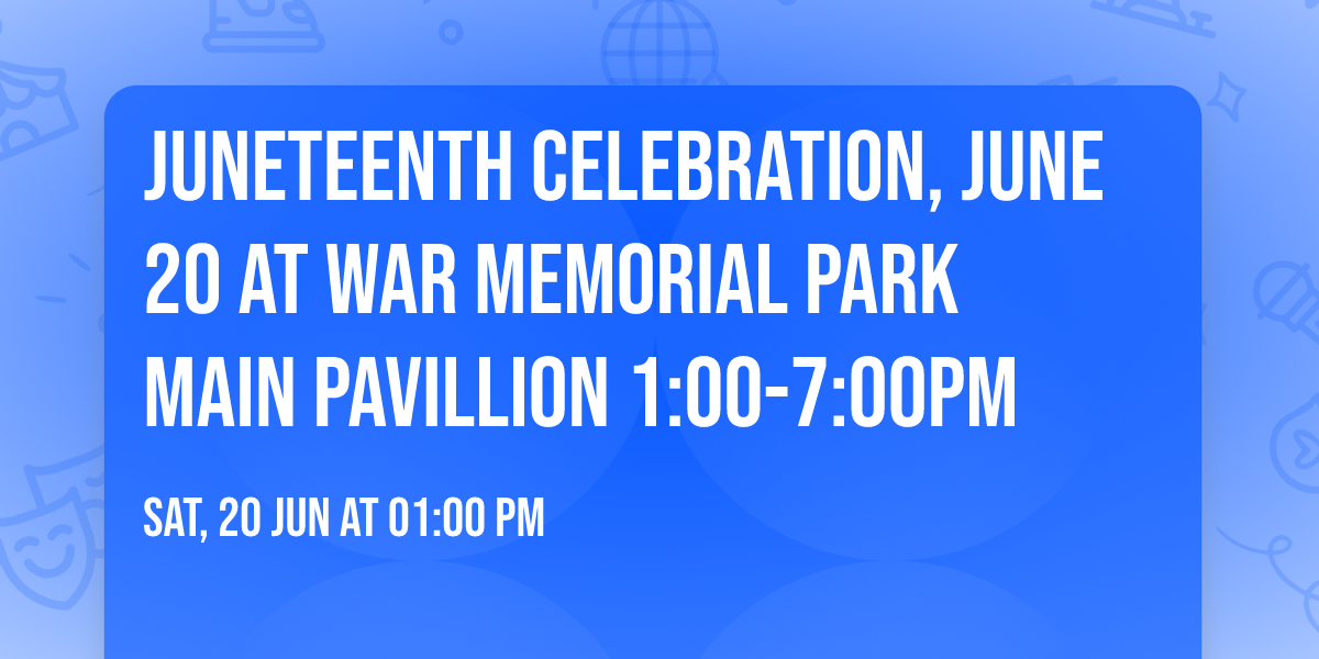 JUNETEENTH CELEBRATION, JUNE 20 AT WAR MEMORIAL PARK MAIN PAVILLION  1:00-7:00PM