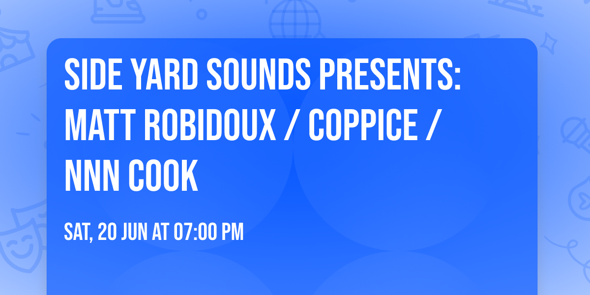 Side Yard Sounds presents: Matt Robidoux \/ Coppice \/ NNN Cook 