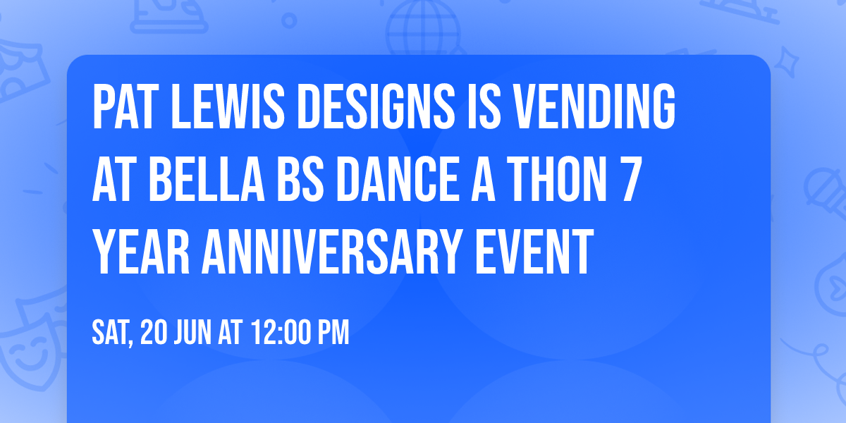 Pat Lewis Designs is Vending at Bella Bs Dance A Thon 7 Year Anniversary Event