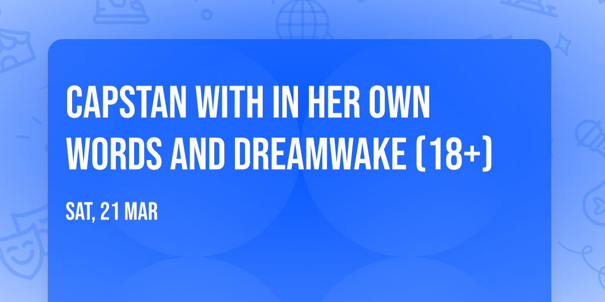 Capstan with In Her Own Words and Dreamwake (18+)
