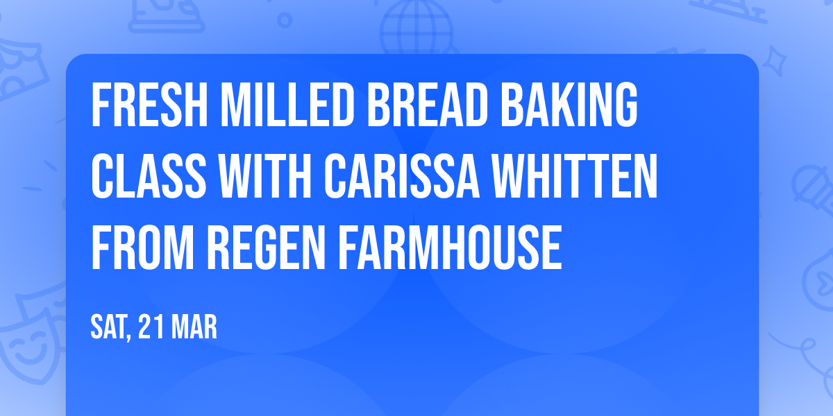 Fresh Milled Bread Baking Class With Carissa Whitten from Regen Farmhouse 