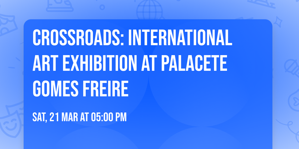 CROSSROADS: International Art Exhibition at Palacete Gomes Freire