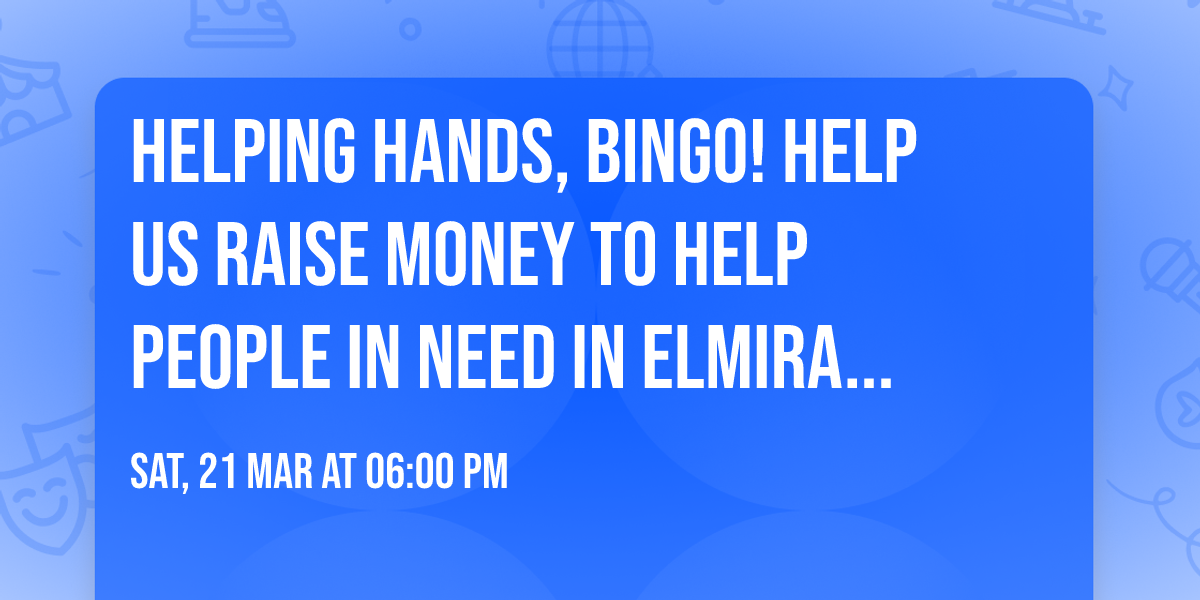 Helping hands, bingo! Help us raise money to help people in need in Elmira and surrounding areas! 