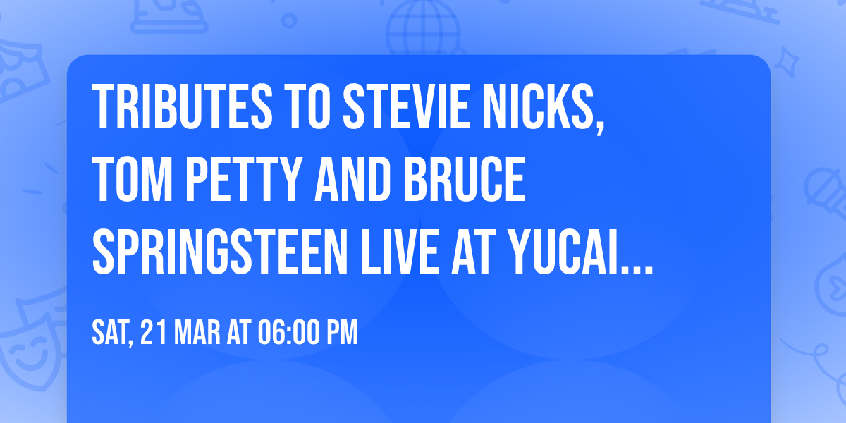 Tributes to Stevie Nicks, Tom Petty and Bruce Springsteen live at Yucaipa PAC on Saturday, 3\/21\/26!