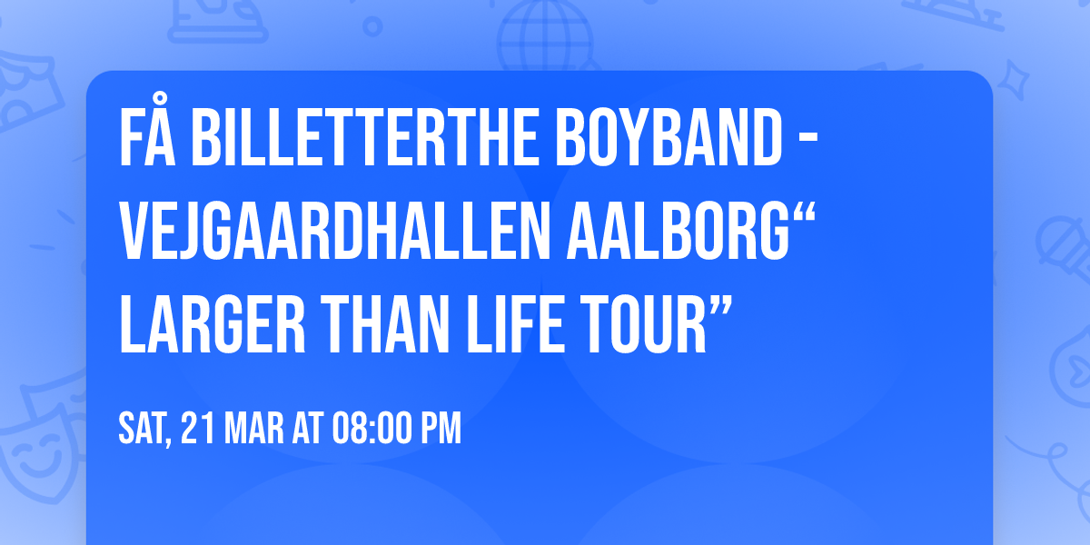 F\u00c5 BILLETTER\u203c\ufe0fThe Boyband - Vejgaardhallen Aalborg\u201cLarger Than Life Tour\u201d 