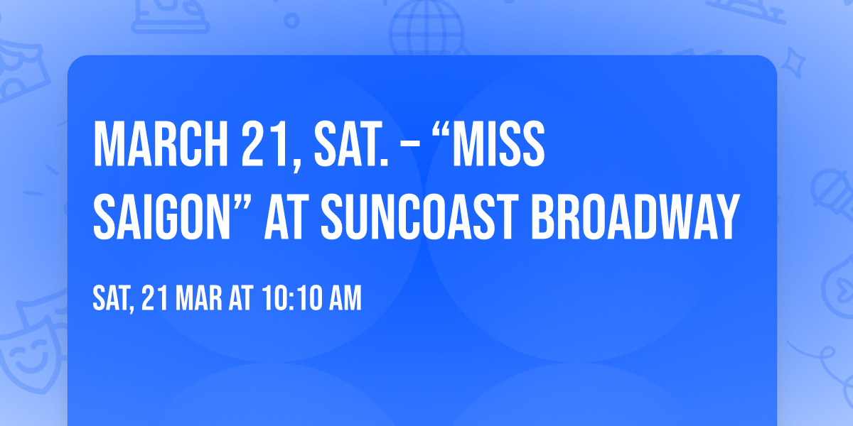 MARCH 21, SAT. \u2013 \u201cMISS SAIGON\u201d at Suncoast Broadway