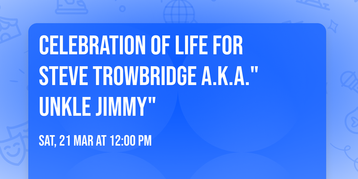 Celebration of Life for Steve Trowbridge a.k.a." Unkle Jimmy"