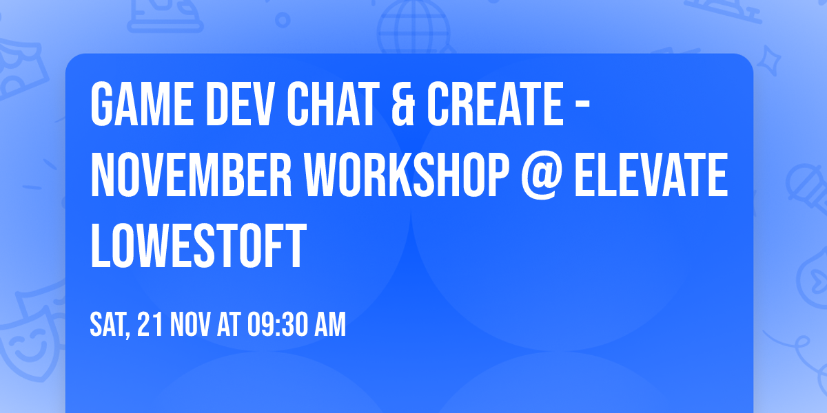 Game Dev Chat & Create - November Workshop @ ELEVATE Lowestoft