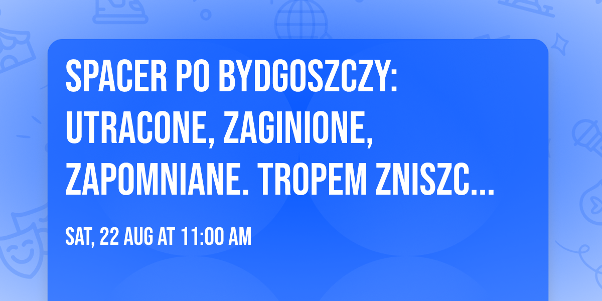 Spacer po Bydgoszczy: Utracone, zaginione, zapomniane. Tropem zniszczonych dekoracji...