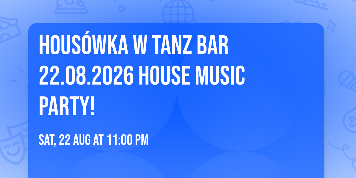 HOUS\u00d3WKA w TANZ BAR \ud83e\udd89  22.08.2026 \ud83c\udf79 HOUSE MUSIC PARTY! \ud83d\udc83\ud83d\udd7a