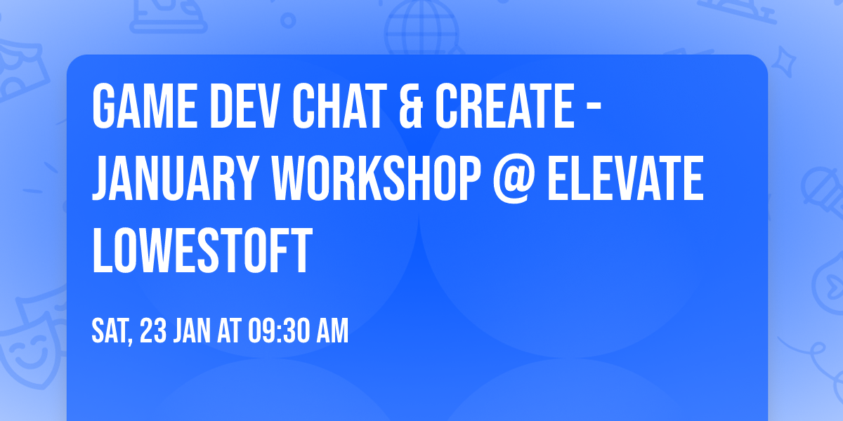 Game Dev Chat & Create - January Workshop @ ELEVATE Lowestoft