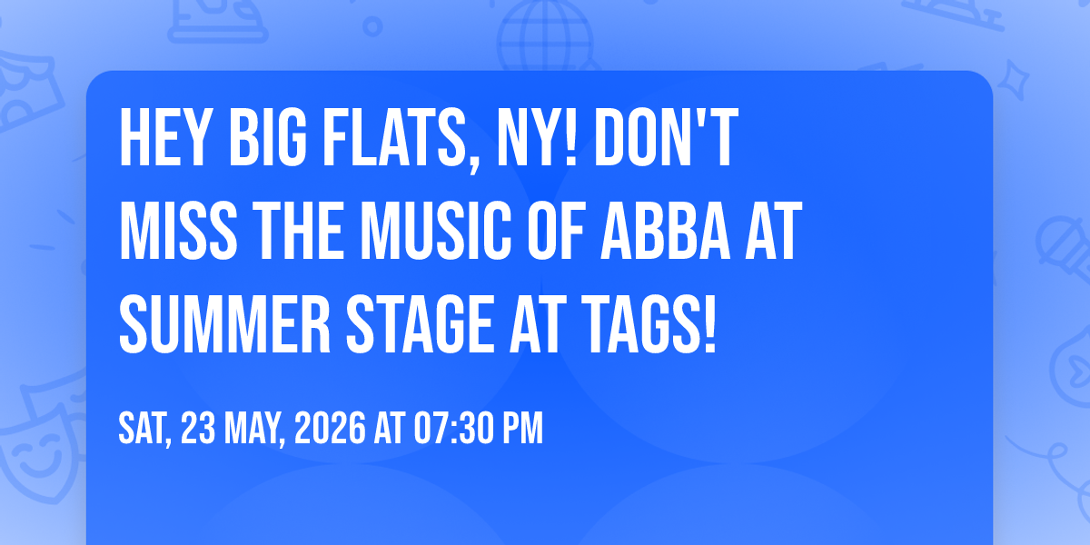 Hey Big Flats, NY! Don't Miss THE MUSIC OF ABBA at Summer Stage at Tags!