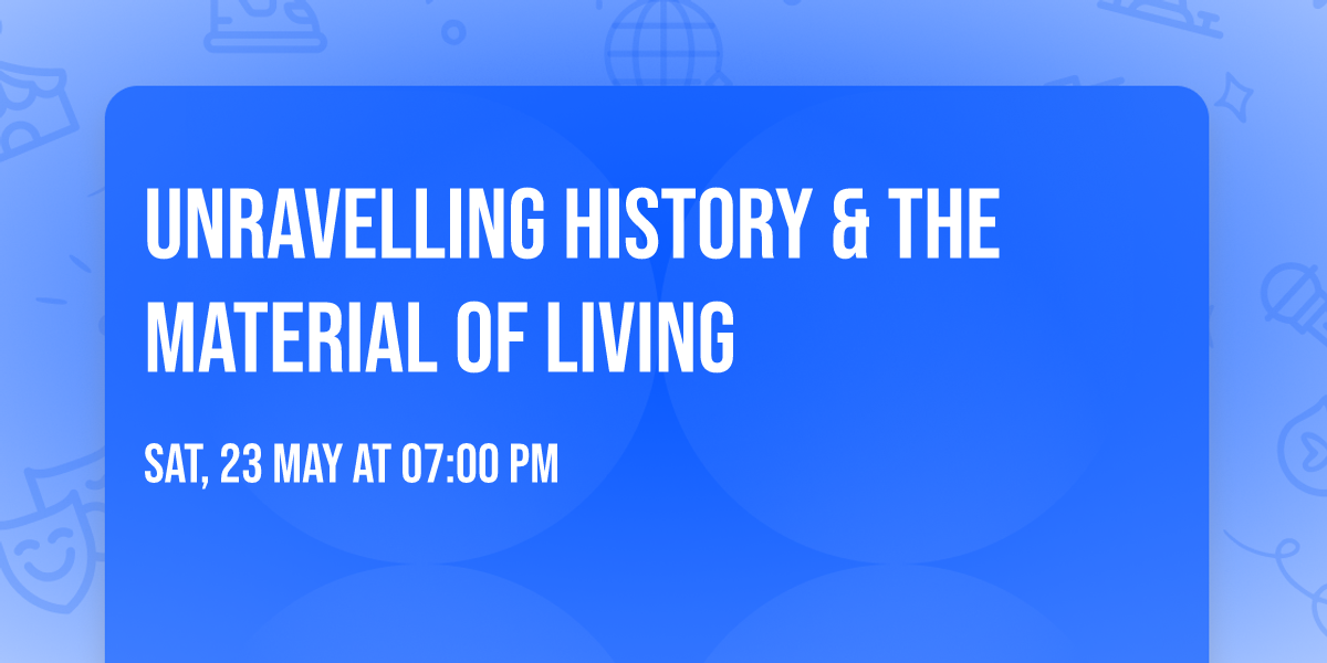 Unravelling History & The Material of Living