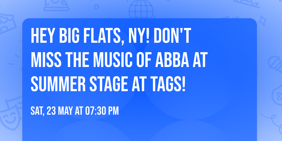 Hey Big Flats, NY! Don't Miss THE MUSIC OF ABBA at Summer Stage at Tags!