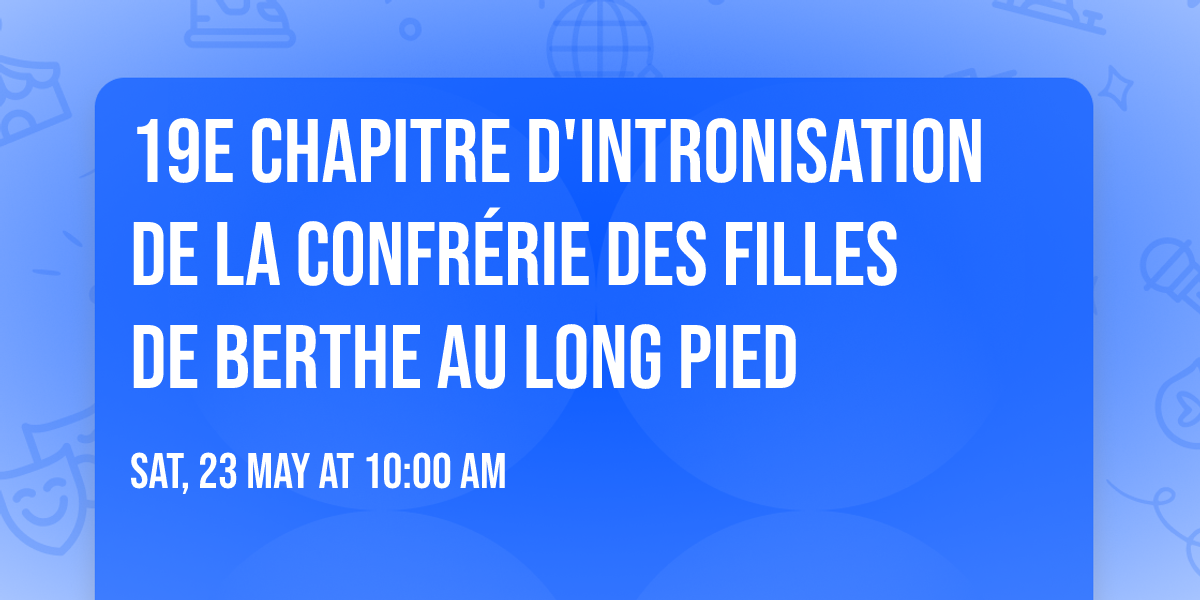 19e Chapitre d'Intronisation de la confr\u00e9rie des Filles de Berthe au Long Pied