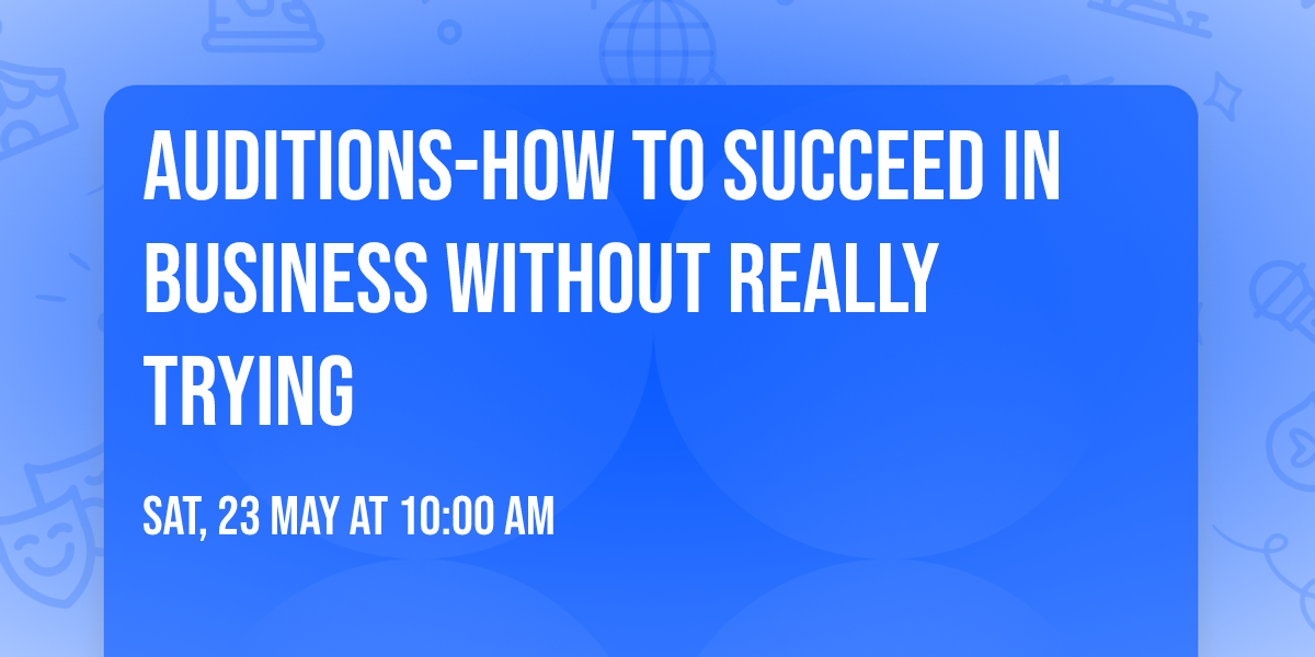 AUDITIONS-HOW TO SUCCEED IN BUSINESS WITHOUT REALLY TRYING