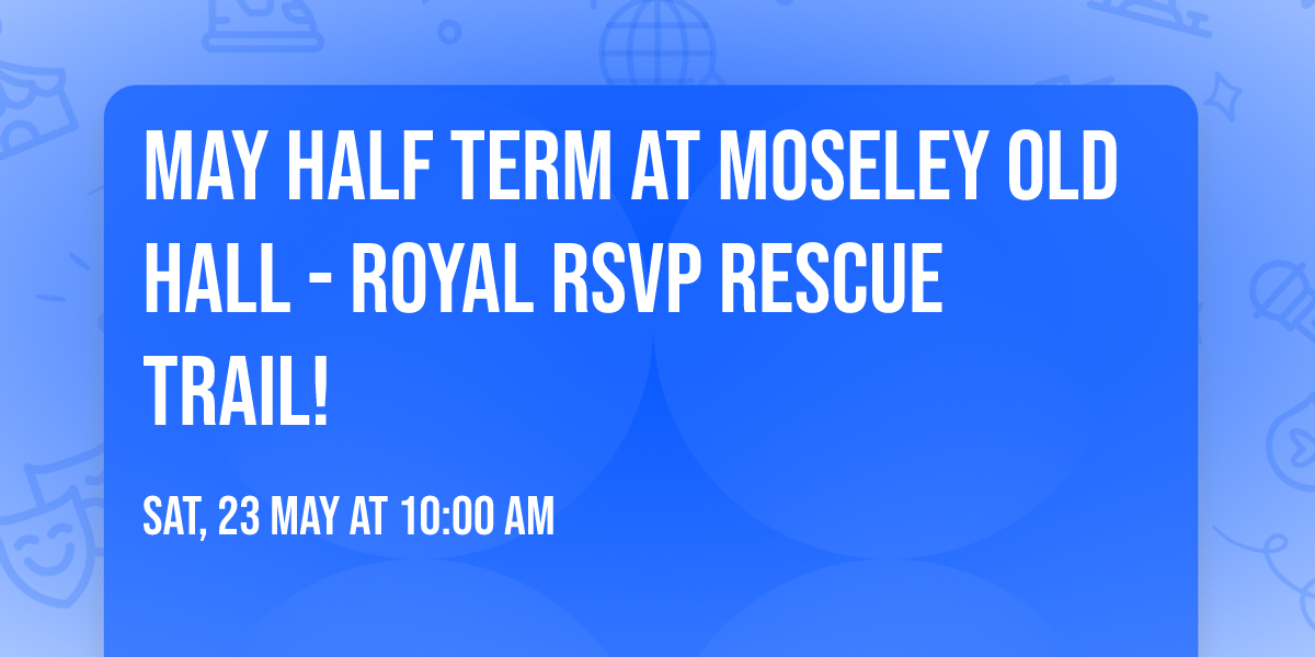May Half Term at Moseley old Hall - Royal RSVP Rescue Trail!