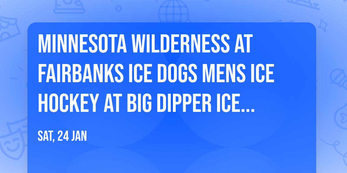 Minnesota Wilderness at Fairbanks Ice Dogs Mens Ice Hockey at Big Dipper Ice Arena