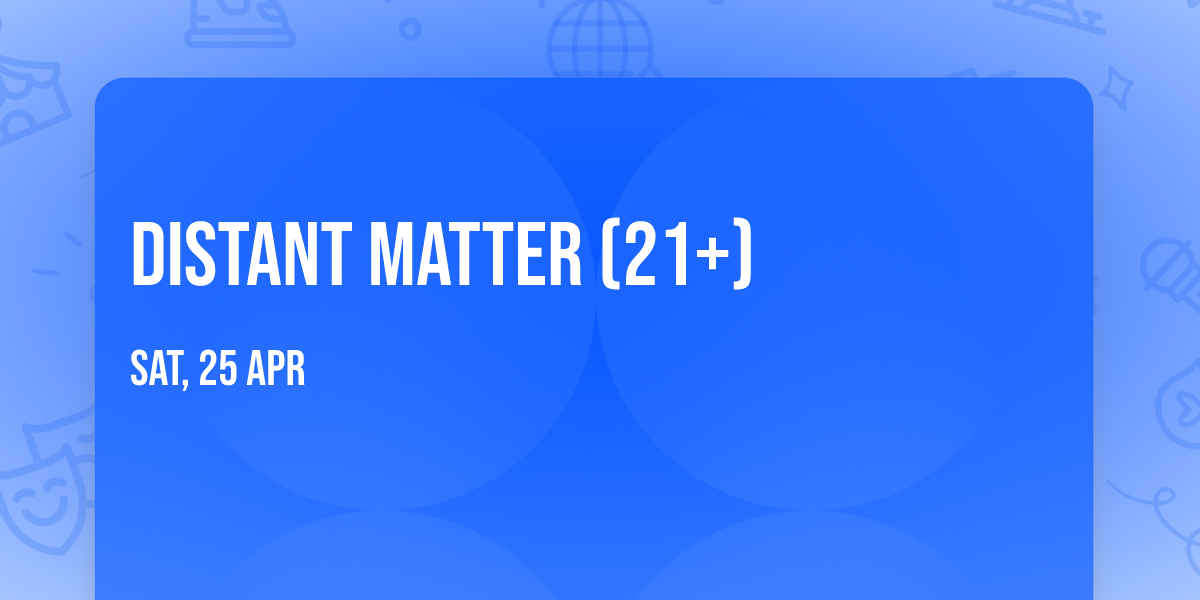 Distant Matter (21+)