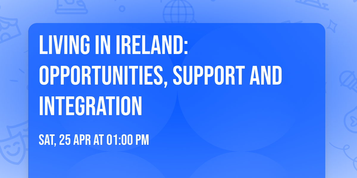 LIVING IN IRELAND: OPPORTUNITIES, SUPPORT AND INTEGRATION