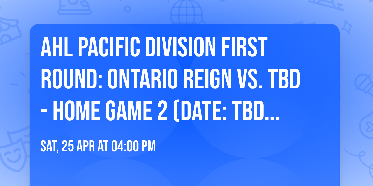 AHL Pacific Division First Round: Ontario Reign vs. TBD - Home Game 2 (Date: TBD - If Necessary)