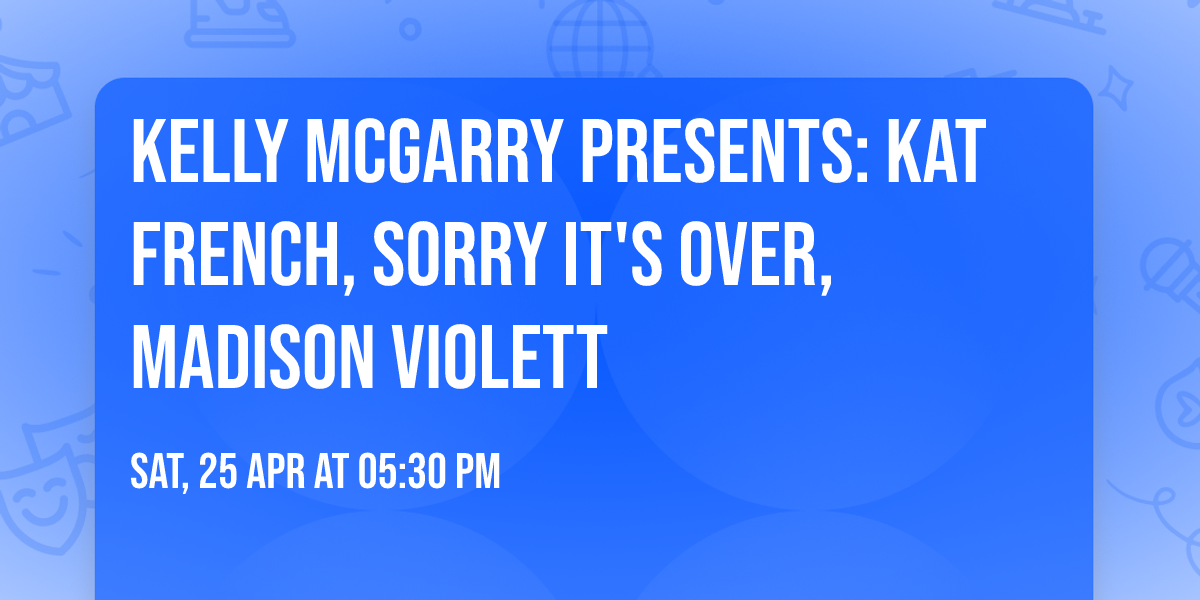 Kelly McGarry Presents: KAT FRENCH, SORRY IT'S OVER, MADISON VIOLETT