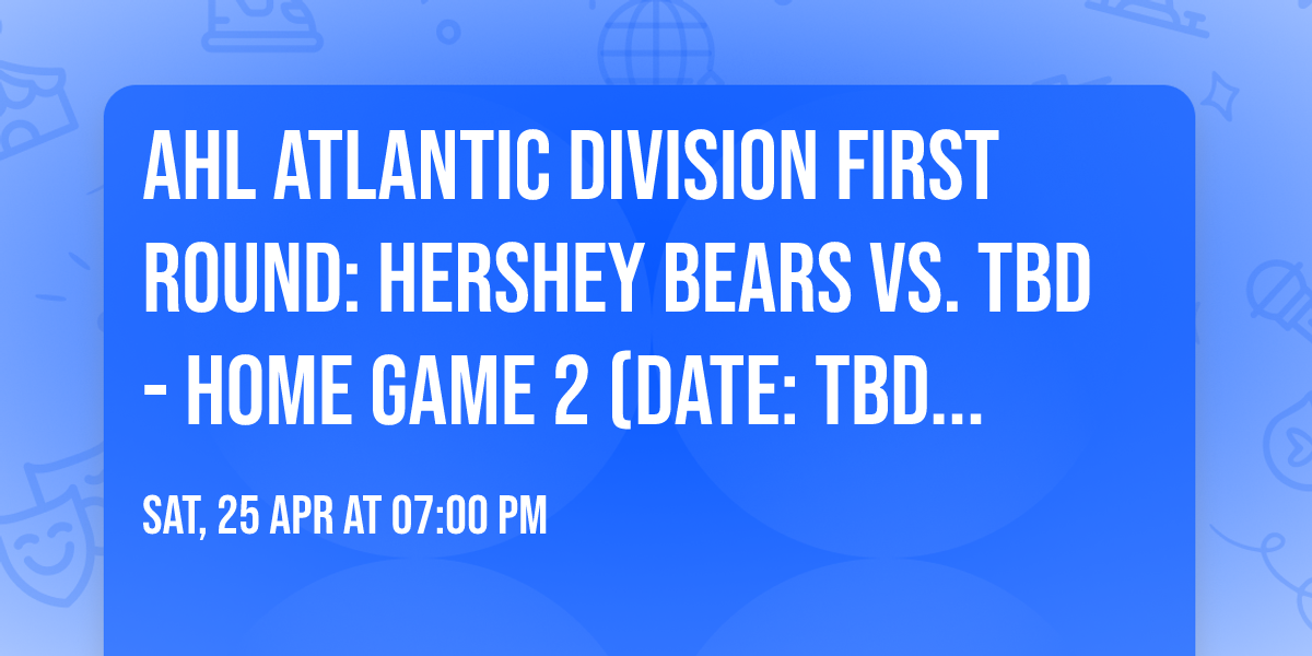AHL Atlantic Division First Round: Hershey Bears vs. TBD - Home Game 2 (Date: TBD - If Necessary)