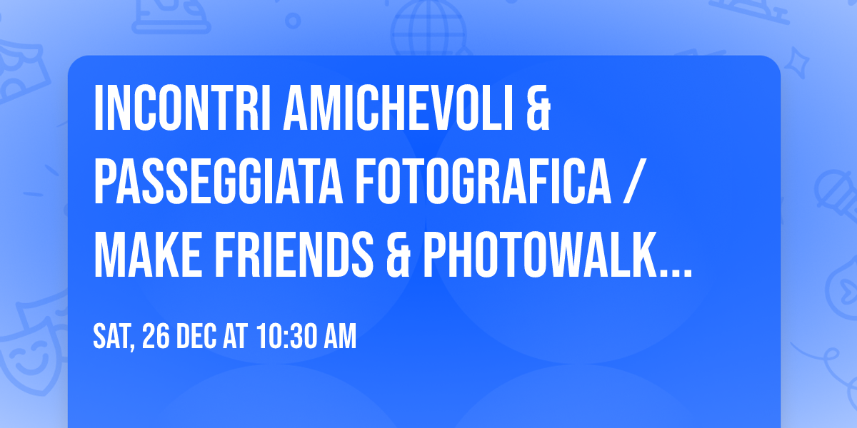 \ud83d\udcf8 Incontri amichevoli & passeggiata fotografica \/ Make friends & Photowalk Meetup