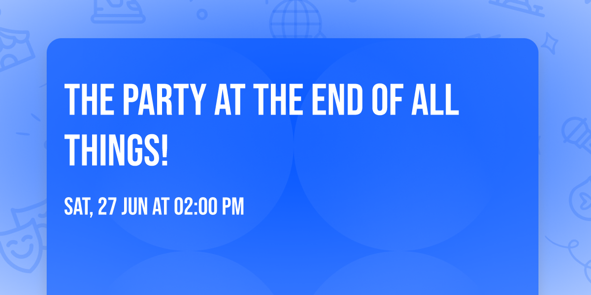 The Party at the End of All Things!