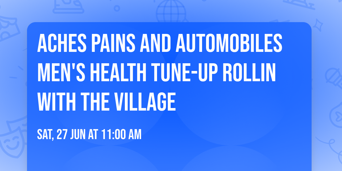 Aches Pains and Automobiles Men's Health Tune-up Rollin with the Village 