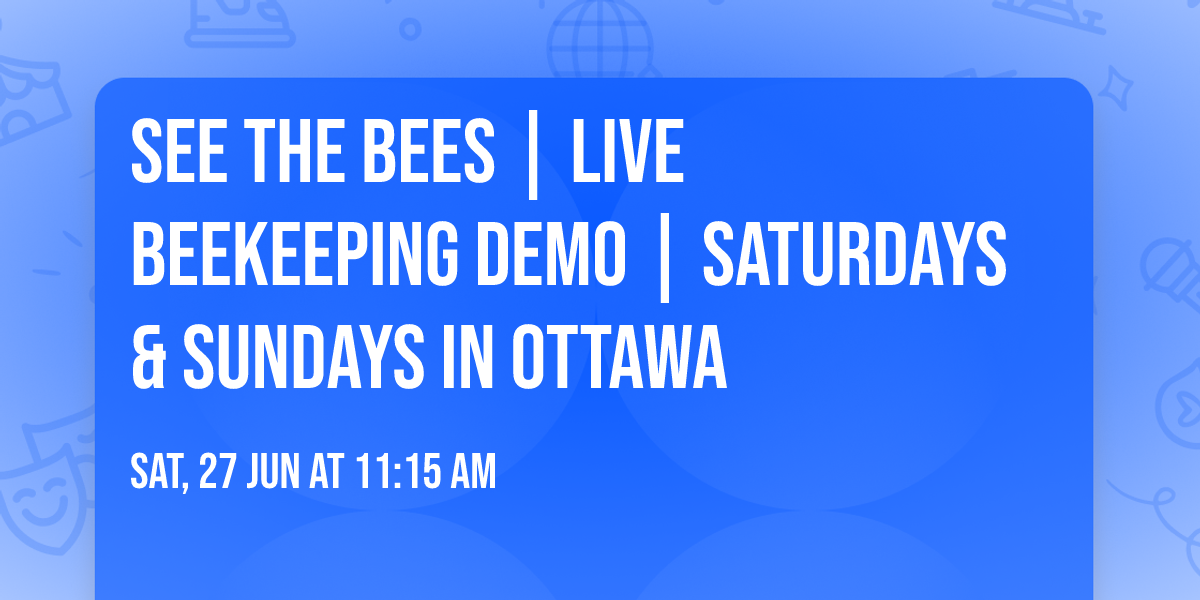 See the Bees | Live Beekeeping Demo | Saturdays & Sundays in Ottawa