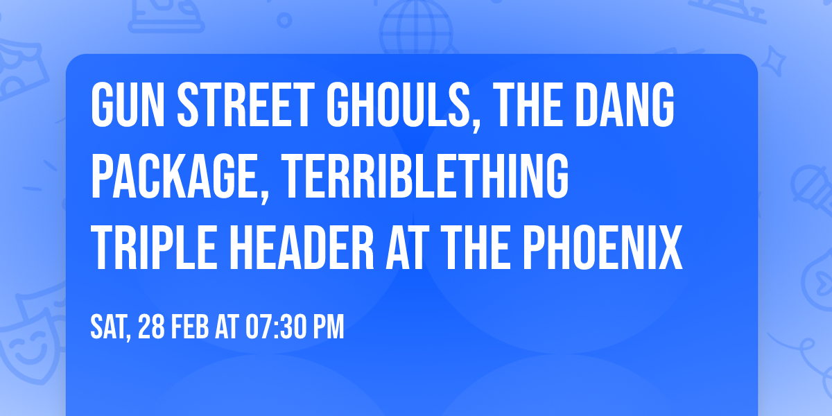 Gun Street Ghouls, The Dang Package, Terriblething TRIPLE HEADER AT THE PHOENIX