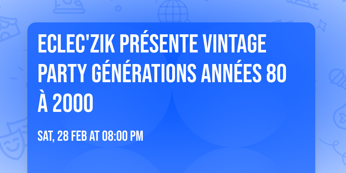 Eclec'Zik pr\u00e9sente VINTAGE PARTY G\u00e9n\u00e9rations Ann\u00e9es 80 \u00e0 2000