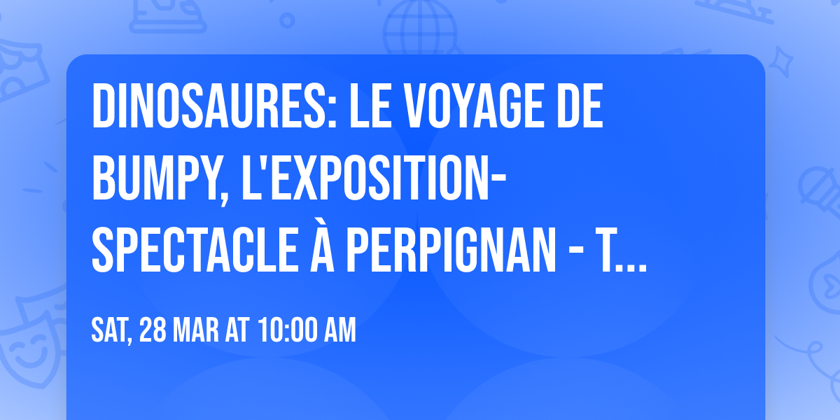 Dinosaures: Le voyage de Bumpy\u00ae, l'exposition-spectacle \u00e0 Perpignan - Tour 2026