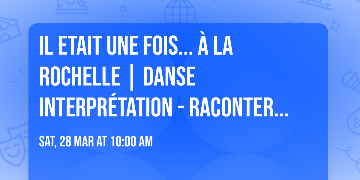IL ETAIT UNE FOIS... \u2728 \u00e0 La Rochelle | Danse Interpr\u00e9tation - Raconter une Histoire