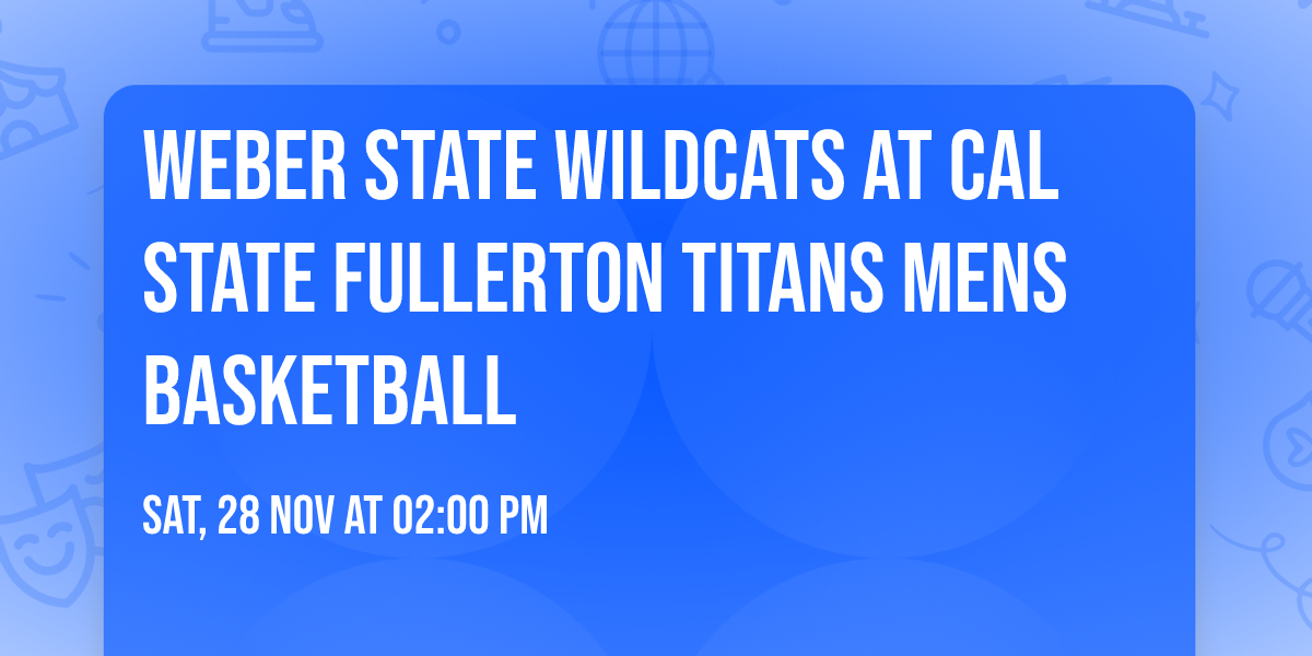 Weber State Wildcats at Cal State Fullerton Titans Mens Basketball