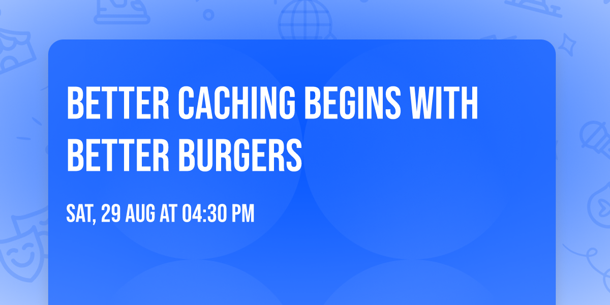 Better Caching Begins with Better Burgers