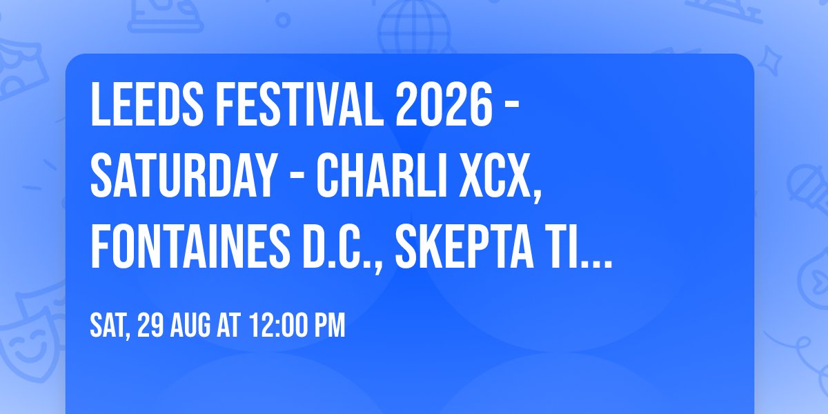 Leeds Festival 2026 - Saturday - Charli XCX, Fontaines D.C., Skepta Tickets