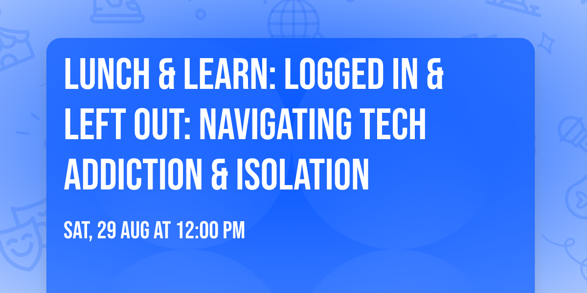Lunch & Learn: Logged In & Left Out: Navigating Tech Addiction & Isolation
