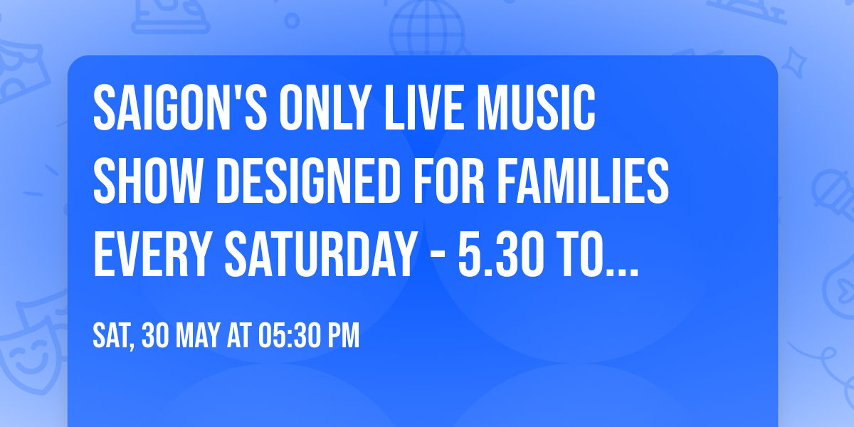 \ud83c\udfb6 SAIGON'S ONLY LIVE MUSIC SHOW DESIGNED FOR FAMILIES \ud83c\udfb6 Every Saturday - 5.30 to 8.30pm!