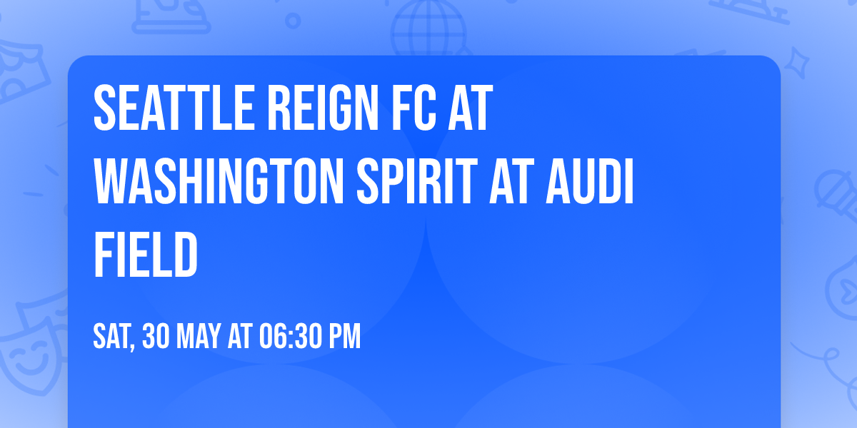 Seattle Reign FC at Washington Spirit at Audi Field