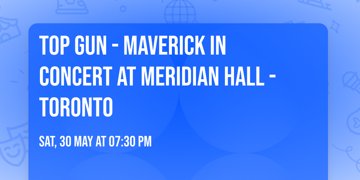 Top Gun - Maverick in Concert at Meridian Hall - Toronto